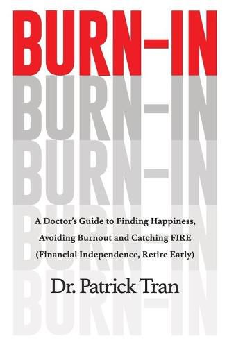 Cover image for Burn-In: A Doctor's Guide to Finding Happiness, Avoiding Burnout and Catching FIRE (Financial Independence, Retire Early)