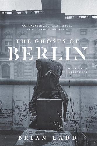 Cover image for The Ghosts of Berlin: Confronting German History in the Urban Landscape