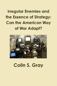 Cover image for Irregular Enemies and the Essence of Strategy: Can the American Way of War Adapt?