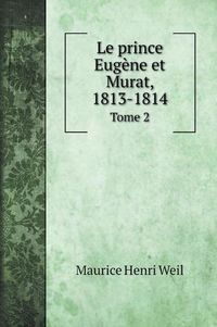 Cover image for Le prince Eugene et Murat, 1813-1814: Tome 2