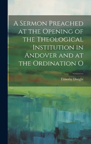 Cover image for A Sermon Preached at the Opening of the Theological Institution in Andover and at the Ordination O