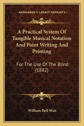 Cover image for A Practical System of Tangible Musical Notation and Point Writing and Printing: For the Use of the Blind (1882)