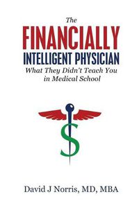 Cover image for The Financially Intelligent Physician: What They Didn't Teach You in Medical School