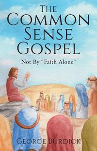 Cover image for The Common Sense Gospel: Not By Faith Alone