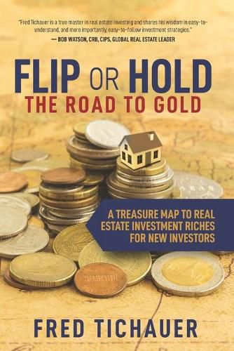 Flip or Hold -- The Road to Gold: A Treasure Map to Real Estate Investment Riches for New Investors