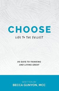 Cover image for Choose: Life to the Fullest 90 Days to Thinking and Living Great