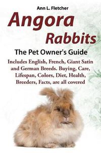 Cover image for Angora Rabbits, The Complete Owner's Guide, Includes English, French, Giant, Satin and German Breeds. Care, Breeding, Wool, Farming, Lifespan, Colors, Diet, Buying, Facts, are all covered