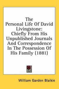 Cover image for The Personal Life of David Livingstone: Chiefly from His Unpublished Journals and Correspondence in the Possession of His Family (1881)