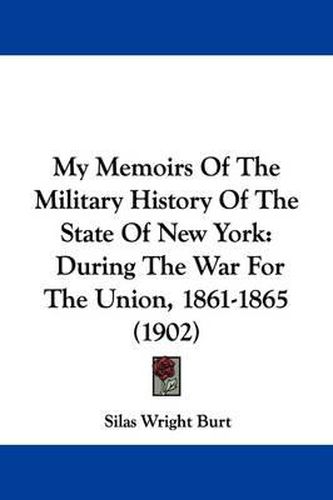 Cover image for My Memoirs of the Military History of the State of New York: During the War for the Union, 1861-1865 (1902)