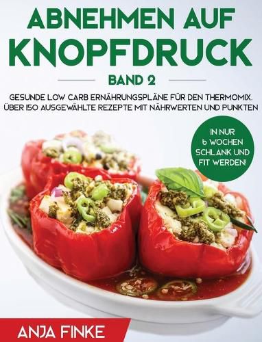 Cover image for Abnehmen auf Knopfdruck Band 2: Gesunde Low Carb Ernahrungsplane fur den Thermomix. In nur 6 Wochen schlank und fit werden! UEber 150 ausgewahlte Rezepte mit Nahrwerten und Punkten