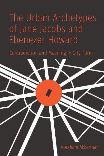 Cover image for The Urban Archetypes of Jane Jacobs and Ebenezer Howard: Contradiction and Meaning in City Form