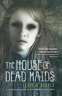 Cover image for The House of Dead Maids: A Chilling Prelude to Wuthering Heights