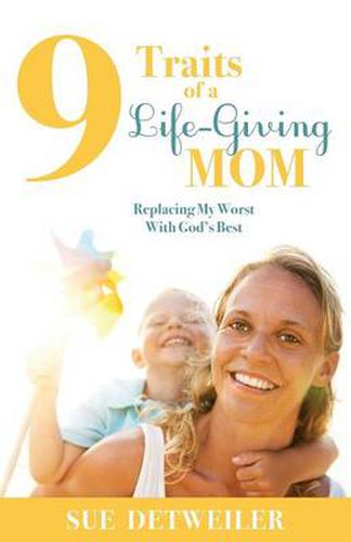 Cover image for 9 Traits of a Life-Giving Mom: Replacing My Worst with Gods Best