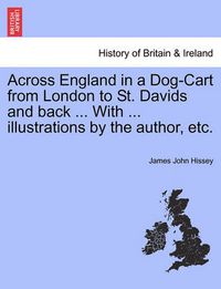 Cover image for Across England in a Dog-Cart from London to St. Davids and Back ... with ... Illustrations by the Author, Etc.