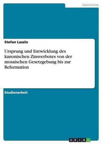 Ursprung Und Entwicklung Des Kanonischen Zinsverbotes Von Der Mosaischen Gesetzgebung Bis Zur Reformation