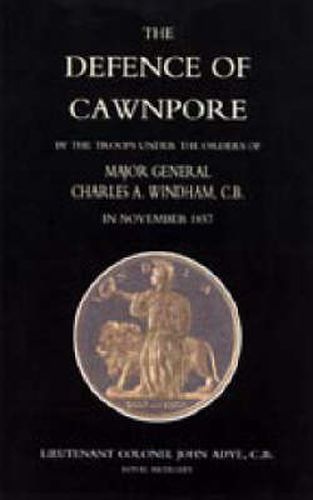 Cover image for Defence of Cawnpore by the Troops Under the Orders of Major General Charles Windham in November 1857