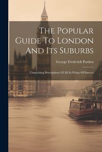 Cover image for The Popular Guide To London And Its Suburbs