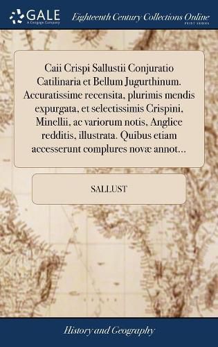 Caii Crispi Sallustii Conjuratio Catilinaria Et Bellum Jugurthinum. Accuratissime Recensita, Plurimis Mendis Expurgata, Et Selectissimis Crispini, Minellii, AC Variorum Notis, Anglice Redditis, Illustrata. Quibus Etiam Accesserunt Complures Nov Annot...