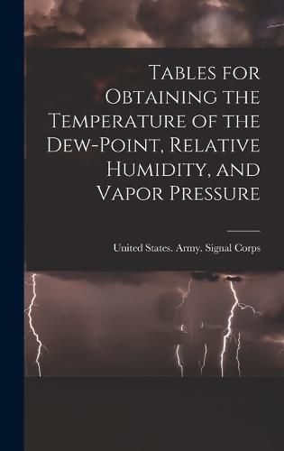 Tables for Obtaining the Temperature of the Dew-point, Relative Humidity, and Vapor Pressure