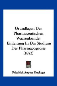 Cover image for Grundlagen Der Pharmaceutischen Waarenkunde: Einleitung in Das Studium Der Pharmacognosie (1873)