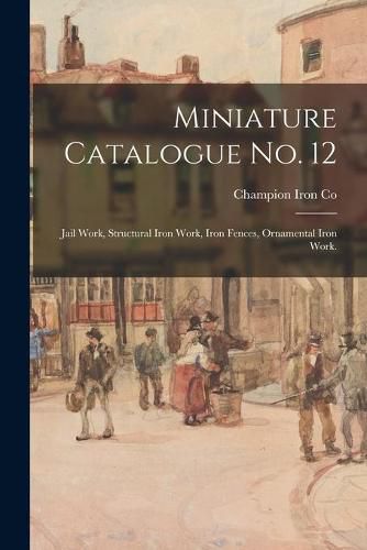 Cover image for Miniature Catalogue No. 12: Jail Work, Structural Iron Work, Iron Fences, Ornamental Iron Work.