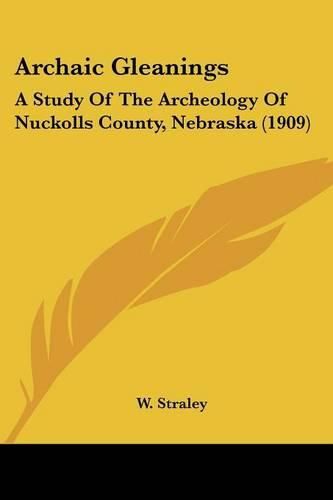 Cover image for Archaic Gleanings: A Study of the Archeology of Nuckolls County, Nebraska (1909)