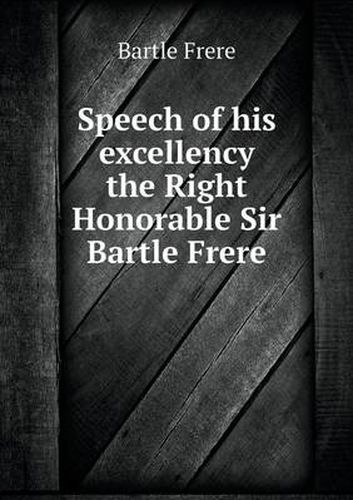 Speech of his excellency the Right Honorable Sir Bartle Frere