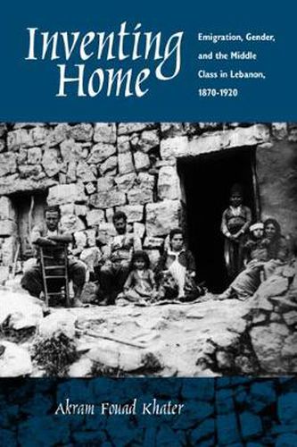 Cover image for Inventing Home: Emigration, Gender, and the Middle Class in Lebanon, 1870-1920