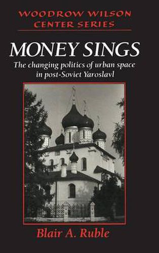 Money Sings: The Changing Politics of Urban Space in Post-Soviet Yaroslavl