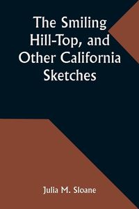 Cover image for The Smiling Hill-Top, and Other California Sketches