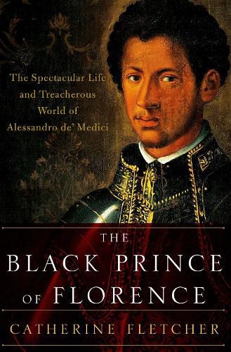 The Black Prince of Florence: The Spectacular Life and Treacherous World of Alessandro De' Medici