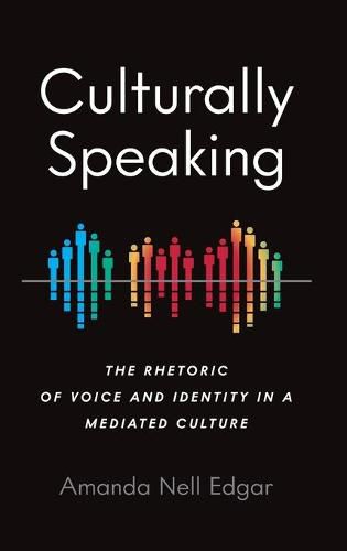 Cover image for Culturally Speaking: The Rhetoric of Voice and Identity in a Mediated Culture