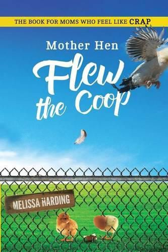 Cover image for Mother Hen Flew the Coop: The Book For Moms Who Feel Like Crap