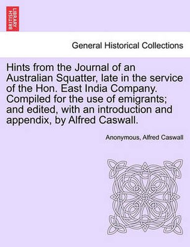 Cover image for Hints from the Journal of an Australian Squatter, Late in the Service of the Hon. East India Company. Compiled for the Use of Emigrants; And Edited, with an Introduction and Appendix, by Alfred Caswall.