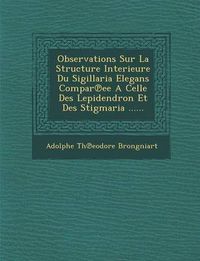 Cover image for Observations Sur La Structure Interieure Du Sigillaria Elegans Compar Ee a Celle Des Lepidendron Et Des Stigmaria ......