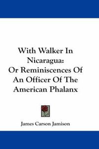 Cover image for With Walker in Nicaragua: Or Reminiscences of an Officer of the American Phalanx