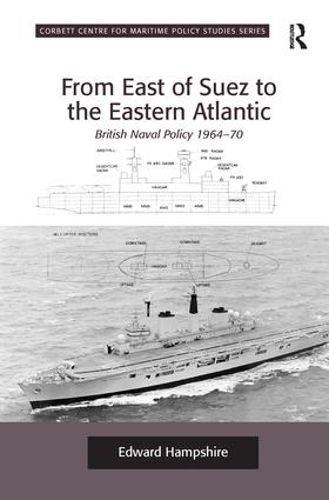 Cover image for From East of Suez to the Eastern Atlantic: British Naval Policy 1964-70