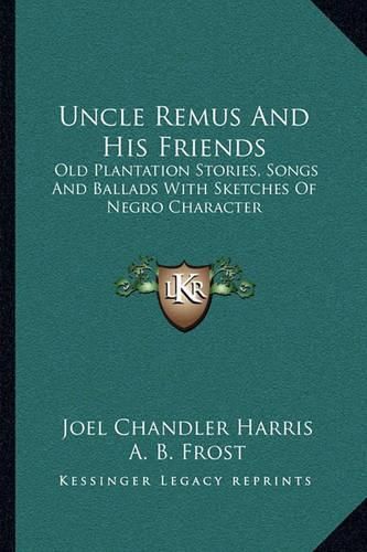 Cover image for Uncle Remus and His Friends: Old Plantation Stories, Songs and Ballads with Sketches of Negro Character