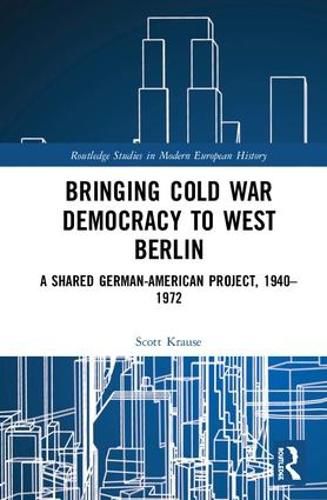 Cover image for Bringing Cold War Democracy to West Berlin: A Shared German-American Project, 1940-1972