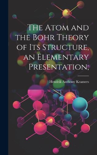 Cover image for The Atom and the Bohr Theory of its Structure, an Elementary Presentation;