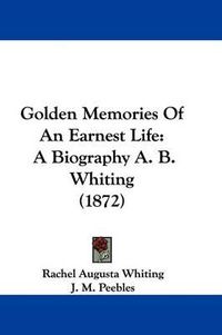 Cover image for Golden Memories of an Earnest Life: A Biography A. B. Whiting (1872)