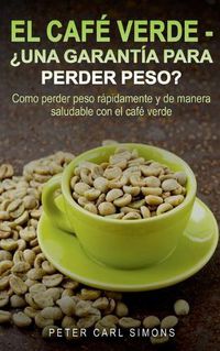 Cover image for El Cafe Verde - ?Una garantia para perder peso?: Como perder peso rapidamente y de manera saludable con el cafe verde.