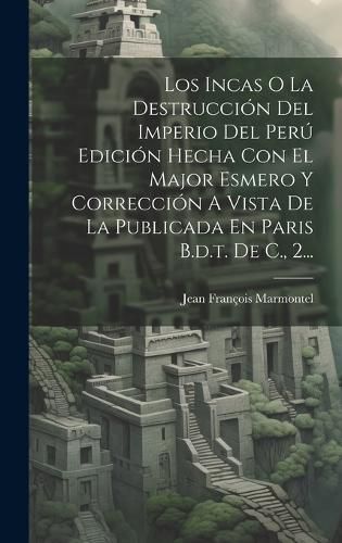 Cover image for Los Incas O La Destruccion Del Imperio Del Peru Edicion Hecha Con El Major Esmero Y Correccion A Vista De La Publicada En Paris B.d.t. De C., 2...