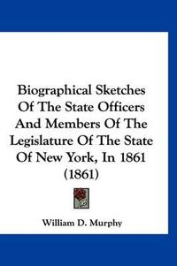 Cover image for Biographical Sketches of the State Officers and Members of the Legislature of the State of New York, in 1861 (1861)