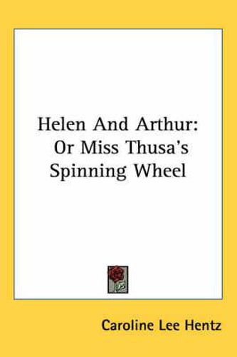 Cover image for Helen and Arthur: Or Miss Thusa's Spinning Wheel