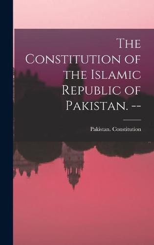 Cover image for The Constitution of the Islamic Republic of Pakistan. --