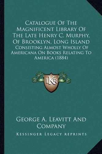 Cover image for Catalogue of the Magnificent Library of the Late Henry C. Murphy, of Brooklyn, Long Island: Consisting Almost Wholly of Americana on Books Relating to America (1884)