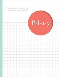 Cover image for Play: Ideas, Exercises, and Little Ways to Add More Fun to Every Day