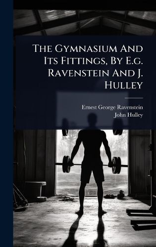 Cover image for The Gymnasium And Its Fittings, By E.g. Ravenstein And J. Hulley