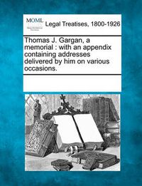 Cover image for Thomas J. Gargan, a Memorial: With an Appendix Containing Addresses Delivered by Him on Various Occasions.